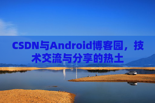 CSDN与Android博客园，技术交流与分享的热土