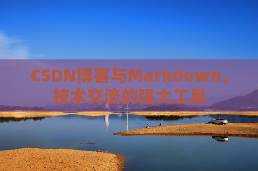 CSDN博客与Markdown，技术交流的强大工具