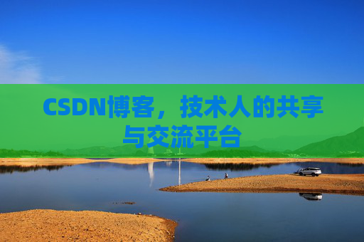 CSDN博客，技术人的共享与交流平台