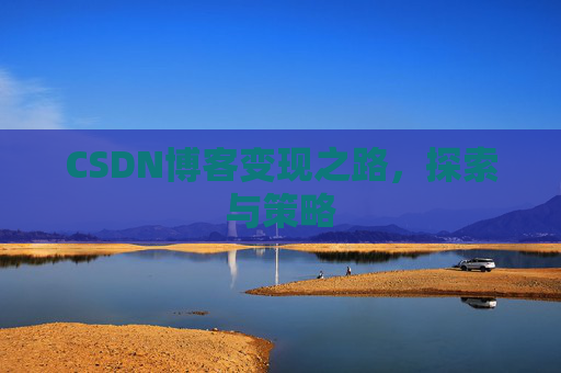 CSDN博客变现之路,探索与策略